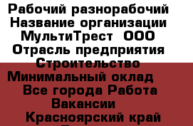 Рабочий-разнорабочий › Название организации ­ МультиТрест, ООО › Отрасль предприятия ­ Строительство › Минимальный оклад ­ 1 - Все города Работа » Вакансии   . Красноярский край,Талнах г.